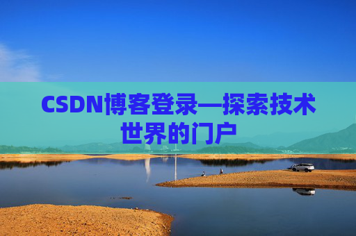 CSDN博客登录—探索技术世界的门户