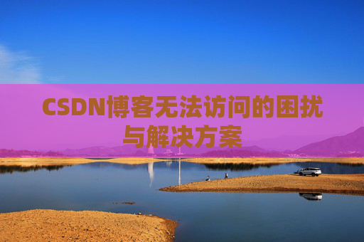 CSDN博客无法访问的困扰与解决方案
