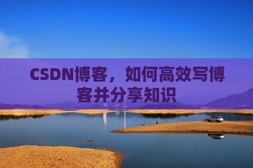 CSDN博客,如何高效写博客并分享知识